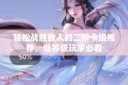 轻松战胜敌人的二阶卡组推荐，低等级玩家必看