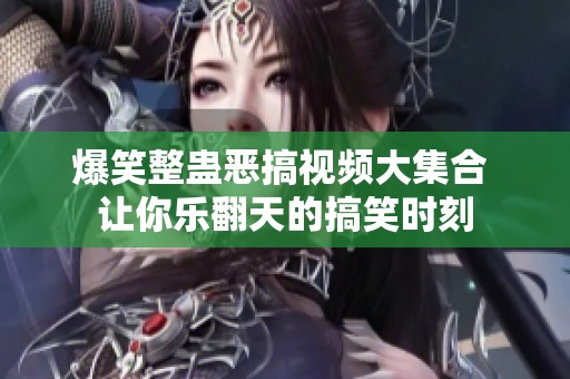 爆笑整蛊恶搞视频大集合 让你乐翻天的搞笑时刻