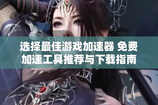 选择最佳游戏加速器 免费加速工具推荐与下载指南