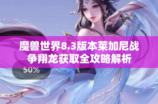 魔兽世界8.3版本莱加尼战争翔龙获取全攻略解析