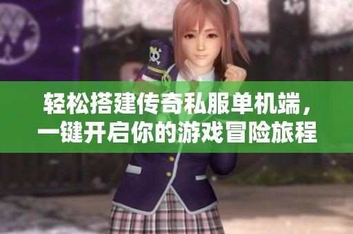 轻松搭建传奇私服单机端，一键开启你的游戏冒险旅程