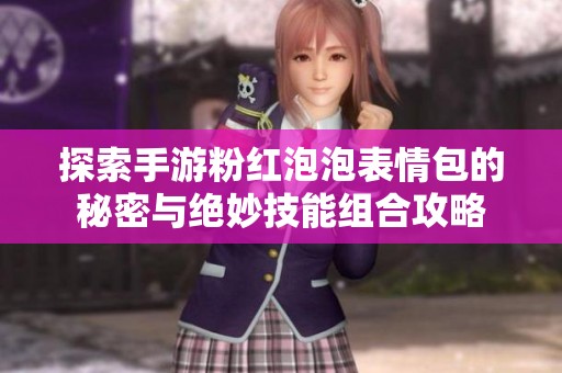 探索手游粉红泡泡表情包的秘密与绝妙技能组合攻略