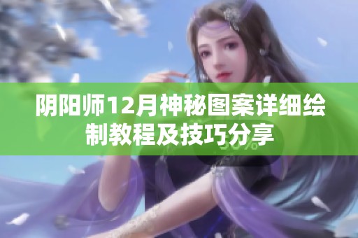 阴阳师12月神秘图案详细绘制教程及技巧分享