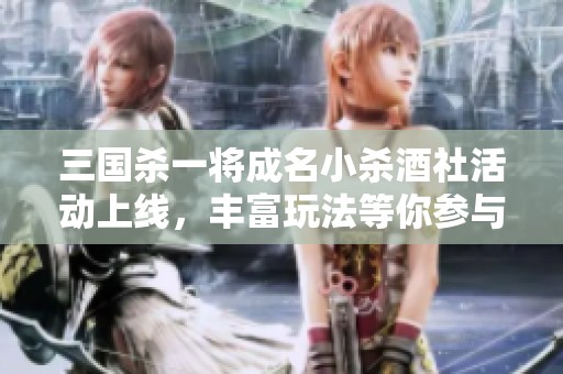 三国杀一将成名小杀酒社活动上线，丰富玩法等你参与