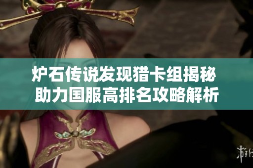 炉石传说发现猎卡组揭秘 助力国服高排名攻略解析