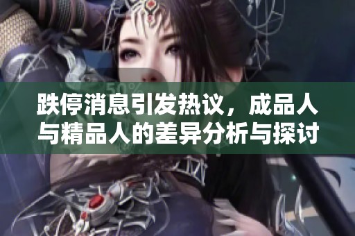 跌停消息引发热议，成品人与精品人的差异分析与探讨