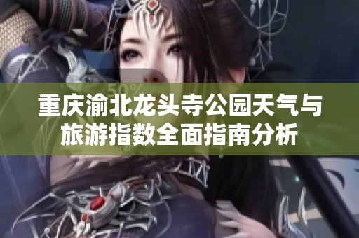 重庆渝北龙头寺公园天气与旅游指数全面指南分析
