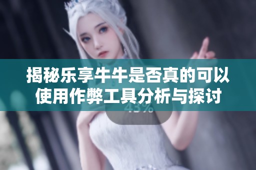 揭秘乐享牛牛是否真的可以使用作弊工具分析与探讨