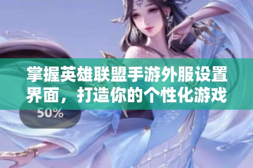 掌握英雄联盟手游外服设置界面，打造你的个性化游戏体验