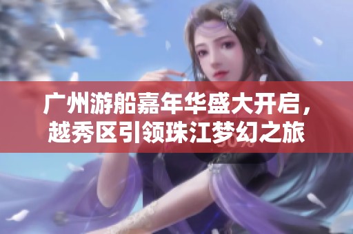 广州游船嘉年华盛大开启，越秀区引领珠江梦幻之旅