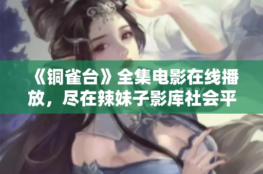 《铜雀台》全集电影在线播放，尽在辣妹子影库社会平台