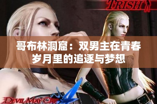 哥布林洞窟：双男主在青春岁月里的追逐与梦想