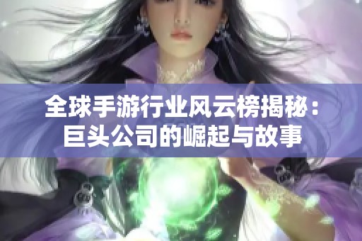 全球手游行业风云榜揭秘：巨头公司的崛起与故事