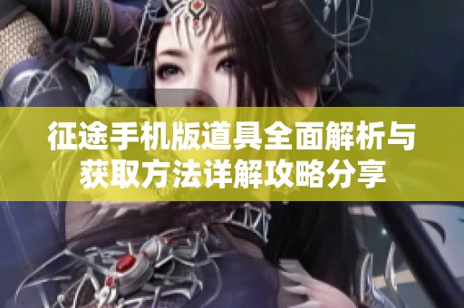 征途手机版道具全面解析与获取方法详解攻略分享
