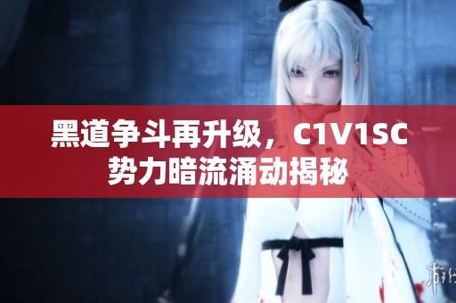 黑道争斗再升级，C1V1SC势力暗流涌动揭秘