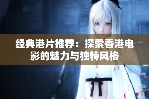经典港片推荐：探索香港电影的魅力与独特风格