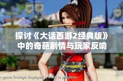 探讨《大话西游2经典版》中的奇葩剧情与玩家反响