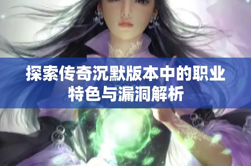 探索传奇沉默版本中的职业特色与漏洞解析