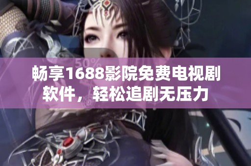 畅享1688影院免费电视剧软件，轻松追剧无压力