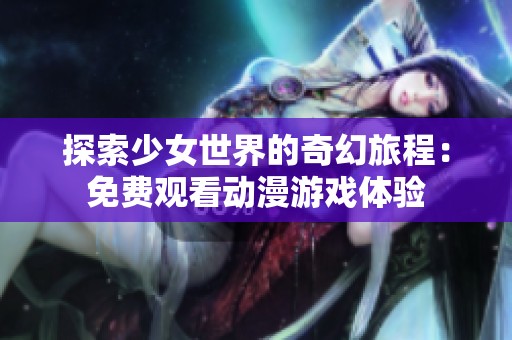 探索少女世界的奇幻旅程：免费观看动漫游戏体验