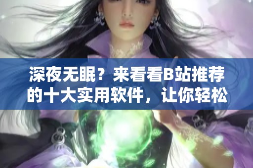 深夜无眠？来看看B站推荐的十大实用软件，让你轻松入睡