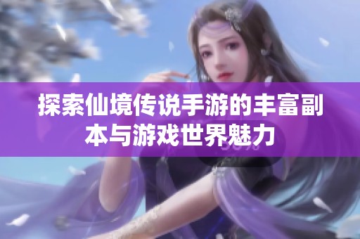 探索仙境传说手游的丰富副本与游戏世界魅力