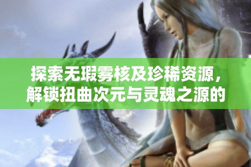 探索无瑕雾核及珍稀资源，解锁扭曲次元与灵魂之源的秘密