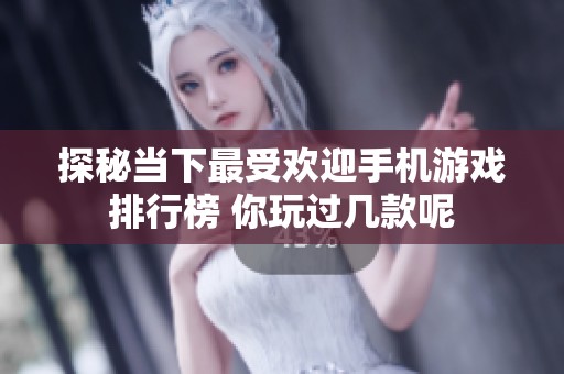 探秘当下最受欢迎手机游戏排行榜 你玩过几款呢