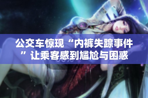 公交车惊现“内裤失踪事件”让乘客感到尴尬与困惑