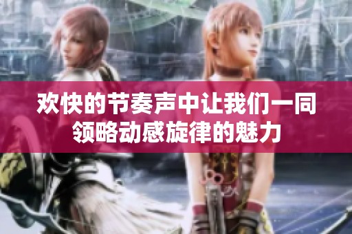 欢快的节奏声中让我们一同领略动感旋律的魅力