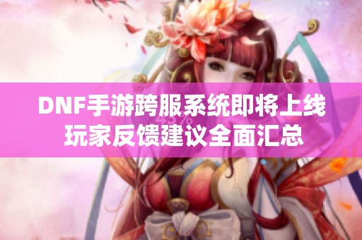 DNF手游跨服系统即将上线 玩家反馈建议全面汇总