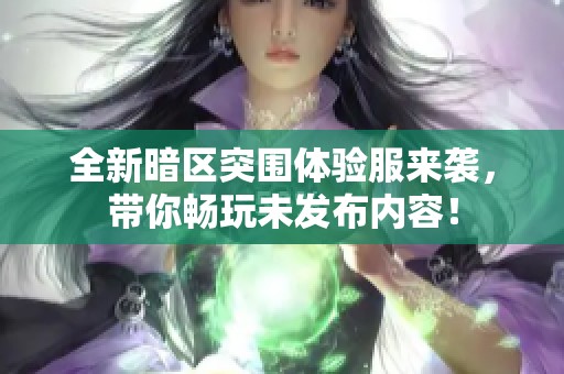 全新暗区突围体验服来袭，带你畅玩未发布内容！