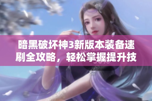 暗黑破坏神3新版本装备速刷全攻略，轻松掌握提升技巧