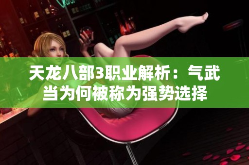 天龙八部3职业解析：气武当为何被称为强势选择