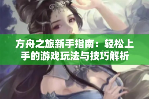 方舟之旅新手指南：轻松上手的游戏玩法与技巧解析