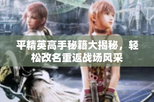 平精英高手秘籍大揭秘，轻松改名重返战场风采