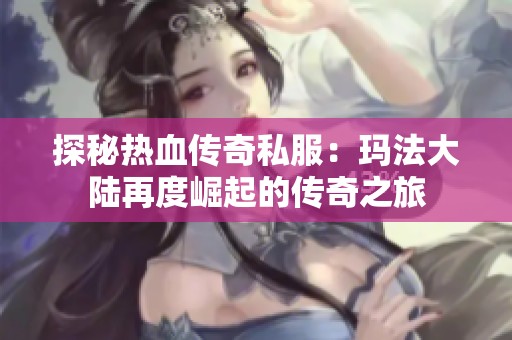 探秘热血传奇私服：玛法大陆再度崛起的传奇之旅