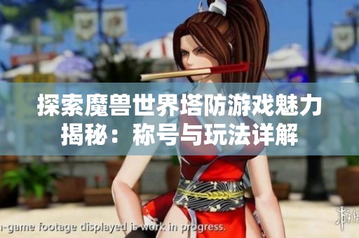 探索魔兽世界塔防游戏魅力揭秘：称号与玩法详解