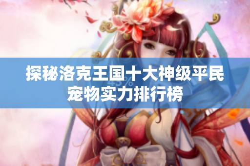 探秘洛克王国十大神级平民宠物实力排行榜