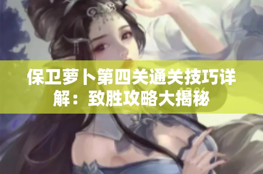 保卫萝卜第四关通关技巧详解：致胜攻略大揭秘
