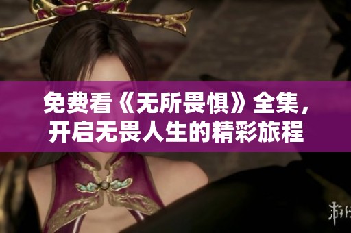 免费看《无所畏惧》全集，开启无畏人生的精彩旅程