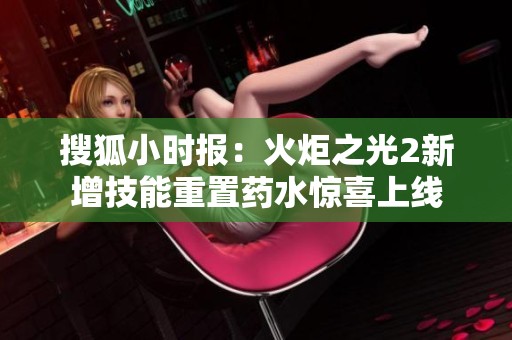 搜狐小时报：火炬之光2新增技能重置药水惊喜上线