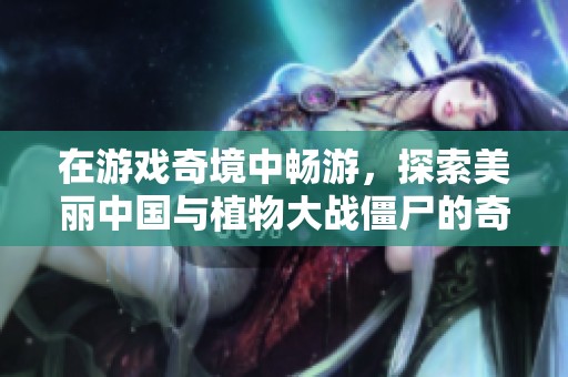 在游戏奇境中畅游，探索美丽中国与植物大战僵尸的奇妙旅程