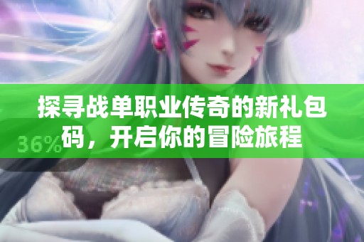 探寻战单职业传奇的新礼包码，开启你的冒险旅程