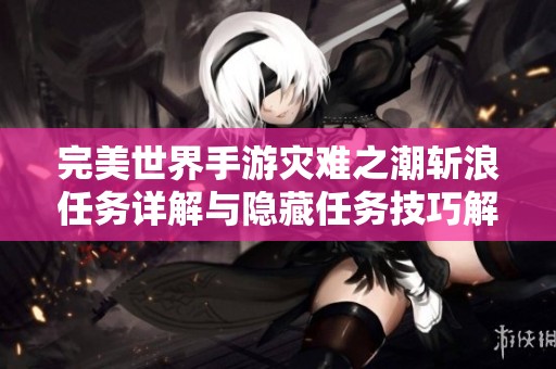 完美世界手游灾难之潮斩浪任务详解与隐藏任务技巧解析