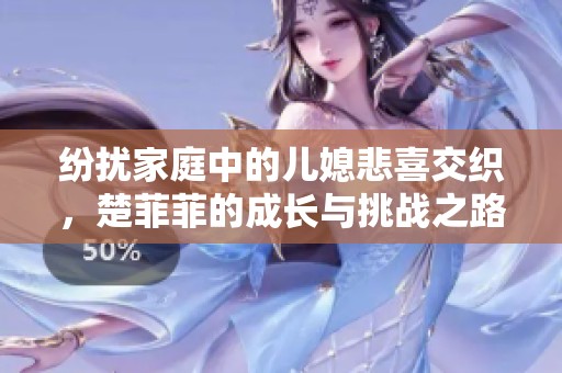 纷扰家庭中的儿媳悲喜交织，楚菲菲的成长与挑战之路