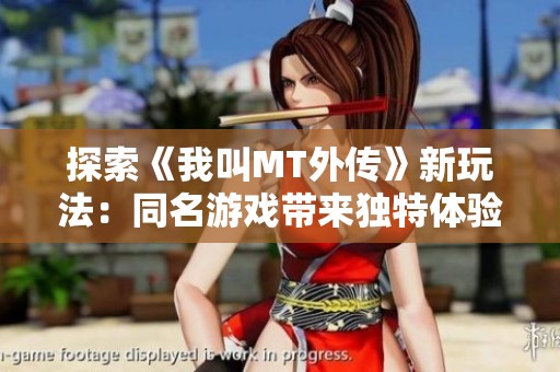 探索《我叫MT外传》新玩法：同名游戏带来独特体验揭秘