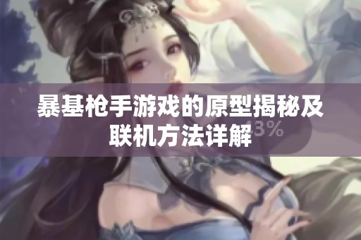 暴基枪手游戏的原型揭秘及联机方法详解