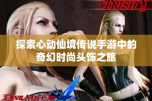 探索心动仙境传说手游中的奇幻时尚头饰之旅