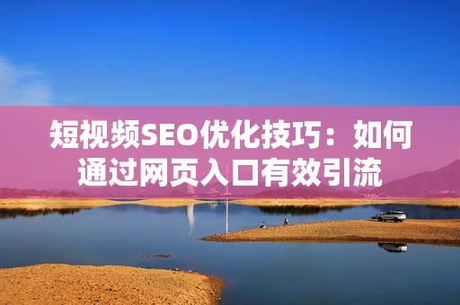 短视频SEO优化技巧：如何通过网页入口有效引流